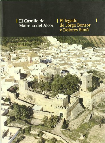 Beispielbild fr EL CASTILLO DE MAIRENA DEL ALCOR. EL LEGADO DE JORGE BONSOR Y DOLORES SIMO. MEMORIAS Y RECUERDOS zum Verkauf von Prtico [Portico]