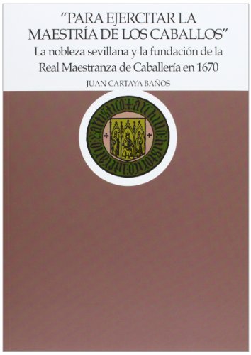 Imagen de archivo de PARA EJERCITAR LA MAESTRA DE LOS CABALLOS LA NOBLEZA SEVILLANA Y LA FUNDACIN DE LA REAL MAESTRAN a la venta por Zilis Select Books