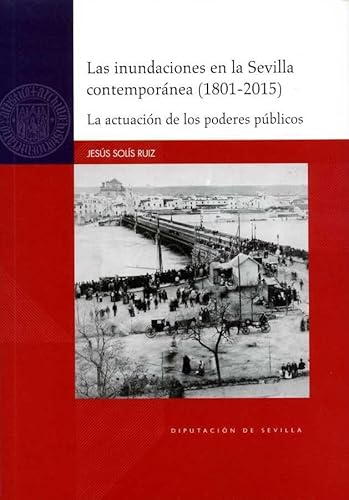 Stock image for Las inundaciones en la Sevilla contempornea (1801-2015).: La actuacin de los poderes pblicos: 87 (Historia) Sols Ruiz, Jess and del Moral Ituarte, Leandro for sale by VANLIBER