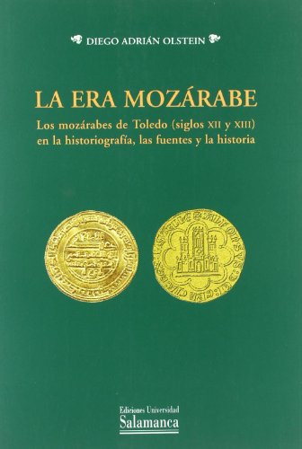 La era mozárabe : los mozárabes de Toledo (siglos XII y XIII) en la historiografía : las fuentes y la historia (Estudios históricos y geográficos, Band 135) - Adrian Olstein Diego