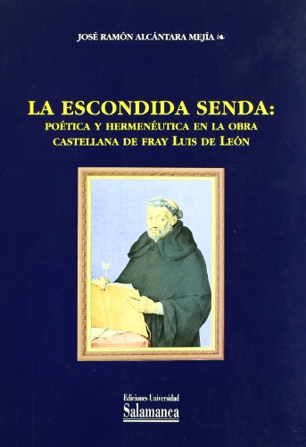La escondida senda: poética y hermenéutica en la obra castellana de Fray Luis de León (Estudios f...
