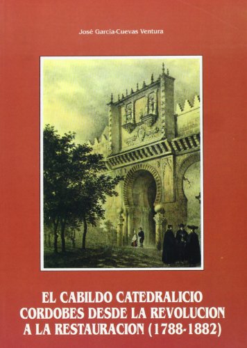 Imagen de archivo de EL CABILDO CATEDRALICIO CORDOBES DESDE LA REVOLUCION A LA RESTAURACION (1788-1882) a la venta por KALAMO LIBROS, S.L.