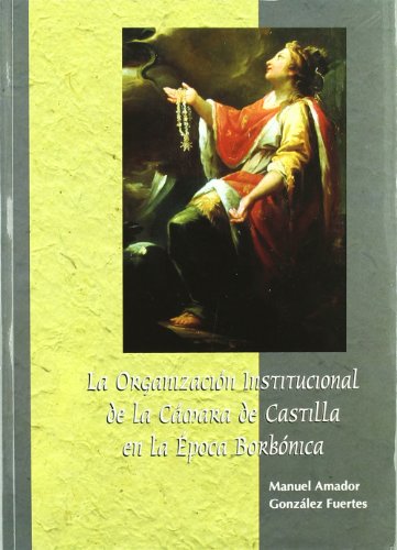 Imagen de archivo de LA ORGANIZACION INSTITUCIONAL DE LA CAMARA DE CASTILLA EN LA EPOCA BORBONICA a la venta por Prtico [Portico]