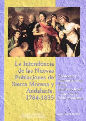 9788478019823: La intendencia de las Nuevas Poblaciones de Sierra Morena y Andalucía, 1784-1835 : gobierno y administración de un territorio foral