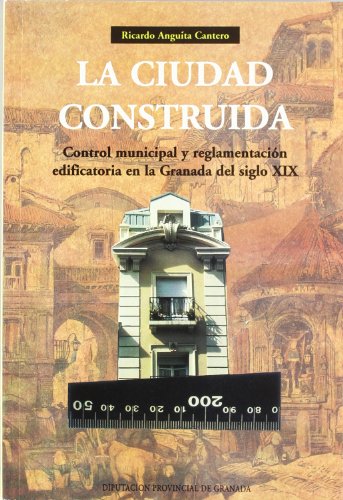 Stock image for LA CIUDAD CONSTRUIDA. CONTROL MUNICIPAL Y REGLAMENTACION EDIFICATORIA EN LA GRANADA DEL SIGLO XIX for sale by Prtico [Portico]