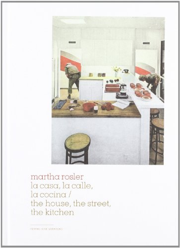 Stock image for MARTHA ROSLER, LA CASA, LA CALLE, LA COCINA = THE HOUSE, HTE STREET, THE KITCHEN for sale by Librerias Prometeo y Proteo