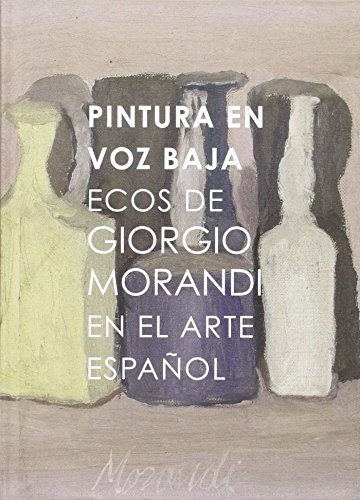 Imagen de archivo de Pintura en voz baja: Ecos de Giorgio Morandi en el arte espaol a la venta por Agapea Libros