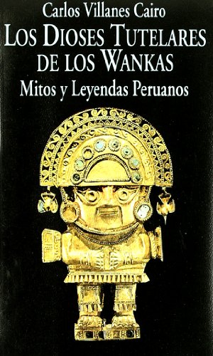 DIOSES TUTELARES DE LOS WANKAS, LOS : MITOS Y LEYENDAS PERUANOS.