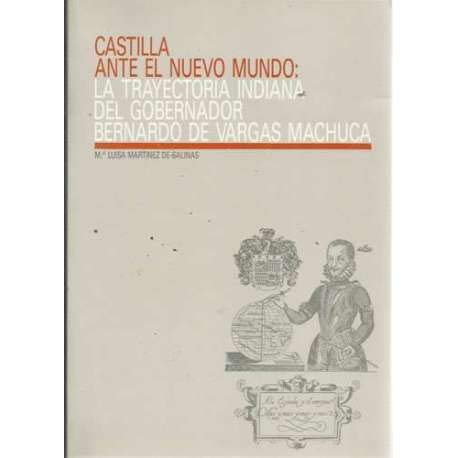 Castilla ante el nuevo mundo. La Trayectoria Indiana del Gobernador Bernardo de Vargas y Machuca.