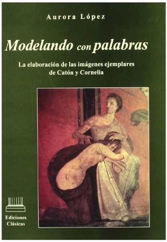 Imagen de archivo de Modelando con palabras: La elaboracio?n de las ima?genes ejemplares de Cato?n y Cornelia (Series Maior. Coleccio?n Atalanta) (Spanish Edition) a la venta por Iridium_Books