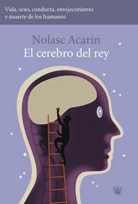 El cerebro del rey : vida, sexo, conducta, envejecimiento y muerte