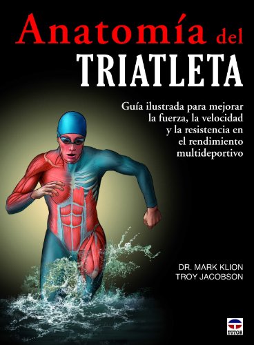 Anatomia del triatleta.Guia ilustrada para mejorar la fuerza, la velocidad y la resistencia en el .