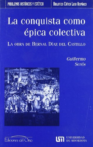 La conquista como Ã©pica colectiva: la obra de Bernal DÃ­az del Castillo (9788479233525) by Guillermo Seres