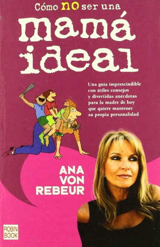 Como No Ser Una Mama Ideal / How Not Be an Ideal Mom (Spanish Edition) (9788479277543) by Rebeur, Ana Von