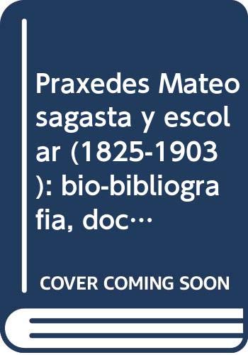 9788479434236: Praxedes Mateo sagasta y escolar (1825-1903): bio-bibliografia, documentacion y epistolario
