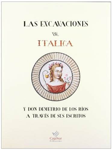 9788479592219: Las Excavaciones de Italica y Don Demetrio de Los Rios, a Traves de Sus Escritos