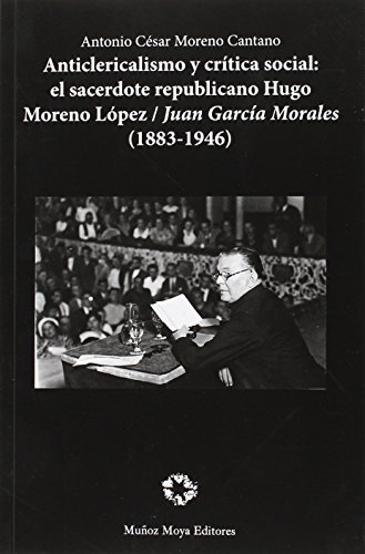 Imagen de archivo de ANTICLERICALISMO Y CRTICA SOCIAL: EL SACERDOTE REPUBLICANO HUGO MORENO LPEZ / JUAN GARCA MORALES (1883-1946) a la venta por KALAMO LIBROS, S.L.