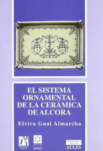 Imagen de archivo de EL SISTEMA ORNAMENTAL DE LA CERAMICA DE ALCORA. DE LA PRIMERA ESCUELA DE FONTAINEBLEAU Y FRANCISCO I, A LA PRIMERA EPOCA DE ALCORA Y EL CONDE DE ARANDA a la venta por Prtico [Portico]