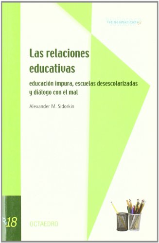LAS RELACIONES EDUCATIVAS: EDUCACION IMPURA, ESCUELAS DESESCOLARIZADAS Y DIALOGO CON EL MAL - SIDORKIN, ALEXANDER M.