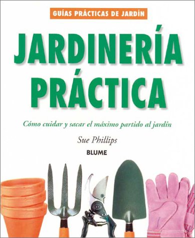 Jardineria practica: Como cuidar y sacar el maximo partido al jardin (Guias practicas de jardineria) (9788480763905) by Phillips, Sue