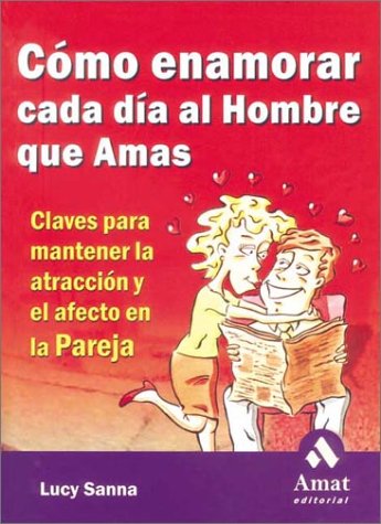 CÃ³mo enamorar cada dÃ­a al hombre que amas: Claves para mantener la atracciÃ³n y el afecto en la pareja (9788480886154) by Lucy Sanna