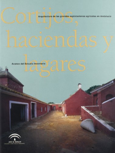 Cortijos, haciendas y lagares. Arquitectura de las grandes explotaciones agrarias de Andalucia