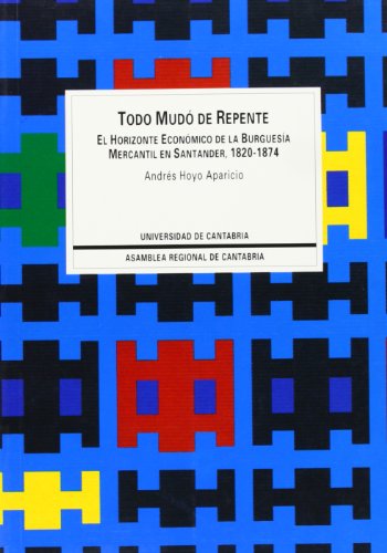 Imagen de archivo de Todo mud de repente: El horizonte econmico de la burguesa mercantil en Santander, 1820-1874 (Sociales) a la venta por Libros Ramban