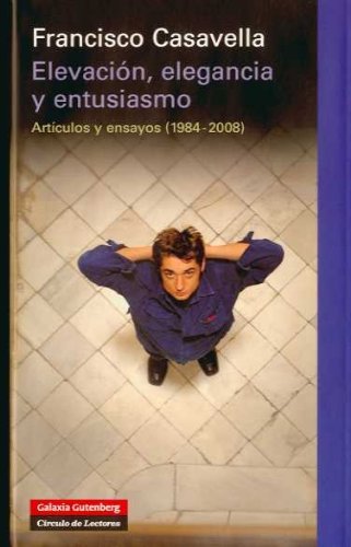 Elevación, elegancia y entusiasmo : artículos y ensayos (1984-2008) - Casavella, Francisco