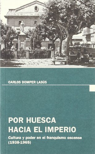 Stock image for POR HUESCA HACIA EL IMPERIO: CULTURA Y PODER EN EL FRANQUISMO OSCENSE (1938-1965) for sale by KALAMO LIBROS, S.L.