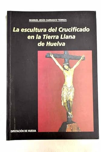 Imagen de archivo de ESCULTURA DEL CRUCIFICADO EN LA TIERRA LLANA DE HUELVA, LA. (COLECCION INVESTIGA. CION. SERIE ARTE, 31) a la venta por AG Library