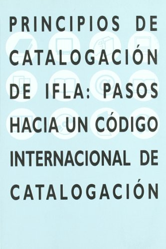 Principios de catalogacion de IFLA: pasos hacia un codigo internacional de catalogacion.