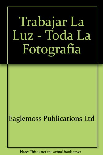 Trabajar La Luz - Toda La Fotografia (Spanish Edition) (9788482383613) by Unknown Author