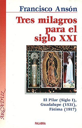 9788482397283: Tres milagros para el siglo XXI: El milagro de Calanda: la Virgen del Pilar (siglo I), el misterio de la tela que ve: la Virgen de Guadalupe (1531), ... sol: la Virgen de Ftima (1917): 74 (Arcaduz)