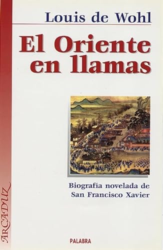 El Oriente en llamas: BiografÃ­a novelada de San Francisco Xavier (9788482397986) by Wohl, Louis De
