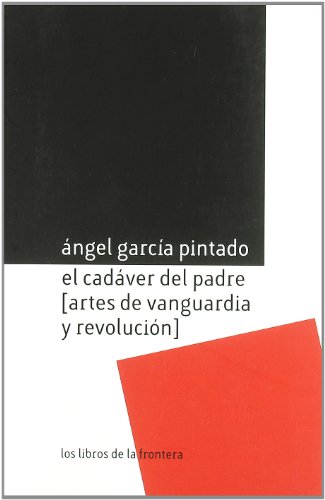 EL CADÁVER DEL PADRE (ARTES DE VANGUARDIA Y REVOLUCIÓN) - GARCÍA PINTADO, ÁNGEL