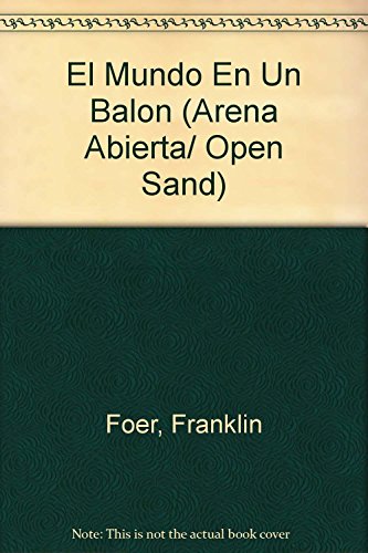 El mundo en un Balon/ How Soccer Explains the World: Como Entender La Globalizacion a Traves Del Futbol/ an Unlikely Theory of Globalization (Arena Abierta/ Open Sand) (Spanish Edition) (9788483066027) by Foer, Franklin