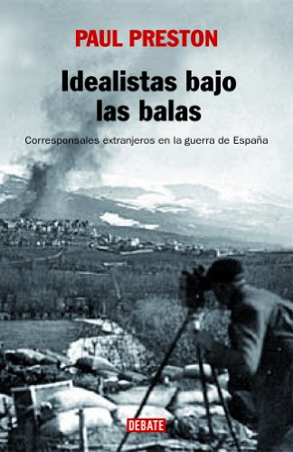 Idealistas bajo las balas: Corresponsales extranjeros en la guerra de EspaÃ±a (Spanish Edition) (9788483067222) by Preston, Paul