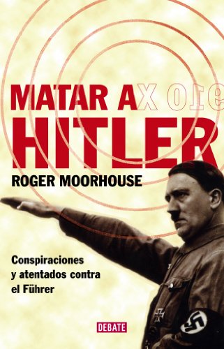 Matar a Hitler: Conspiraciones y atentados contra el FÃ¼hrer (Spanish Edition) (9788483067543) by Moorhouse, Roger