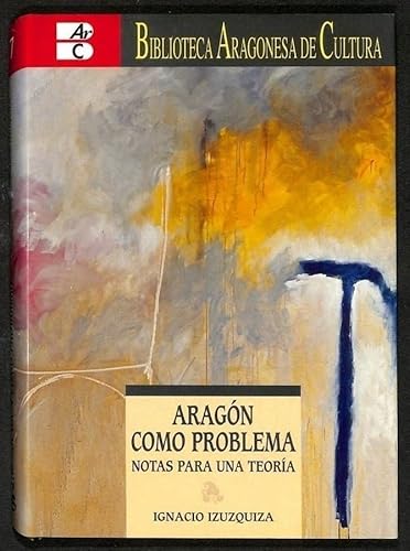 ARAGÓN COMO PROBLEMA. NOTAS PARA UNA TEORÍA - IZUZQUIZA, Ignacio