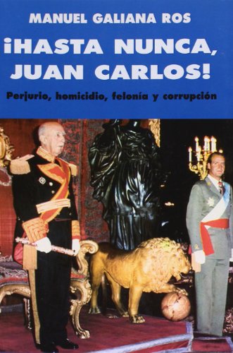 Imagen de archivo de Hasta Nunca, Juan Carlos! Perjurio, Homicidio, Felona y Corrupcin a la venta por Hamelyn