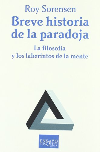 Breve historia de la paradoja : la filosofía y los laberintos de la mente (Ensayo, Band 68) - Sorensen, Roy