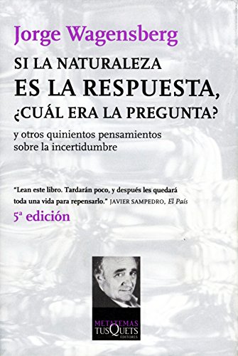 Si la naturaleza es la respuesta, ¿cuál era la pregunta? Y otros quinientos pensamientos sobre la incertidumbre - Wagensberg, Jorge