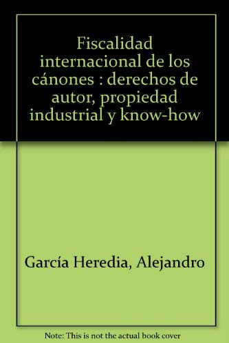 Fiscalidad internacional de los cánones: Derechos de Autor, Propiedad Industrial y know-how - Alejandro García Heredia