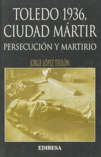 Stock image for TOLEDO 1936, CIUDAD MRTIR. PERSECUCIN Y MARTIRIO for sale by KALAMO LIBROS, S.L.