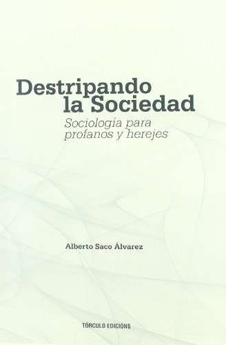 DESTRIPANDO LA SOCIEDAD. SOCIOLOGIA PARA PROFANOS Y HEREJES - ALBERTO SACO ALVAREZ
