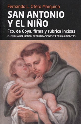 Imagen de archivo de SAN ANTONIO Y EL NIO. FRANCISCO DE GOYA, FIRMA Y RUBRICA INCISAS. EL ENIGMA DEL LIENZO: EXPERTIZACIONES Y PERICIAS INED a la venta por Prtico [Portico]