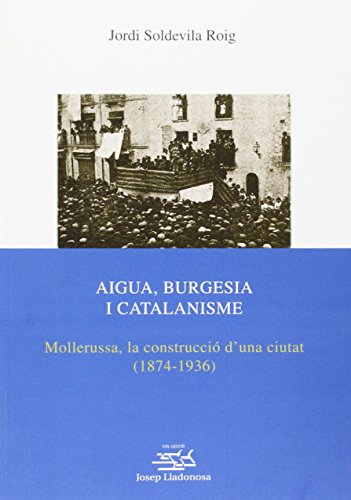 Imagen de archivo de AIGUA, BURGESIA I CATALANISME: MOLLERUSSA, LA CONSTRUCCI D'UNA CIUTAT (1874-1936) a la venta por KALAMO LIBROS, S.L.