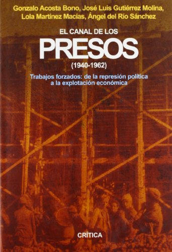 El canal de los presos, 1940-1962: Trabajos forzados: de la represión política a la explotación económica - José Luis Gutiérrez; Ángel del Río Sánchez; Gonzalo Acosta Bono; Lola Martínez Macías