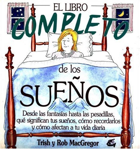 El libro completo de los sueÃ±os: De las fantasÃ­as a las pesadillas, quÃ© significan tus sueÃ±os, cÃ³mo recordarlos y cÃ³mo afectan a tu vida diaria (Spanish Edition) (9788484450122) by McGregor, Trish; McGregor, Rob