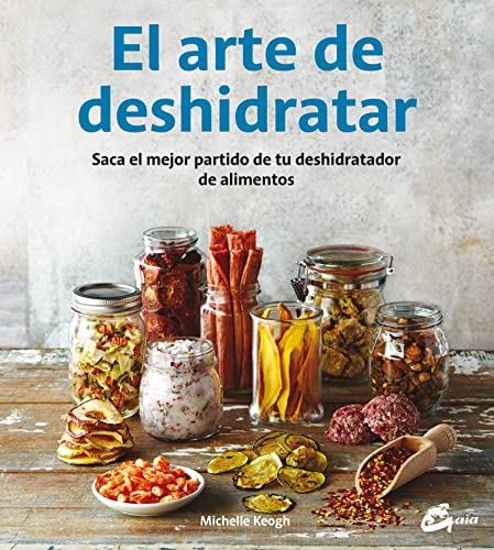 9788484455943: El Arte De Deshidratar. Saca El Mejor Partido De Tu Deshidratador De Alimentos (Salud natural)